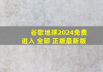 谷歌地球2024免费进入 全部 正版最新版